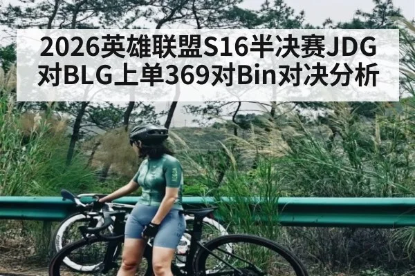 2026英雄联盟S16半决赛JDG对BLG上单369对Bin对决分析 - kaiyun