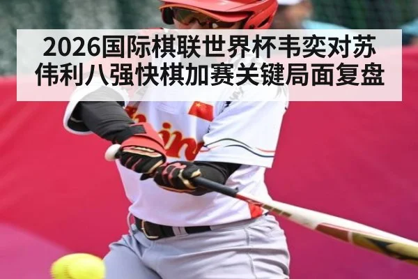 2026国际棋联世界杯韦奕对苏伟利八强快棋加赛关键局面复盘 - kaiyun