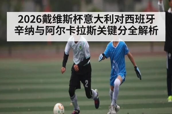 2026戴维斯杯意大利对西班牙 辛纳与阿尔卡拉斯关键分全解析